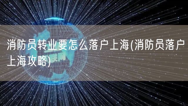 消防员转业要怎么落户上海(消防员落户上海攻略)