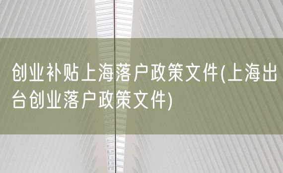 创业补贴上海落户政策文件(上海出台创业落户政策文件)