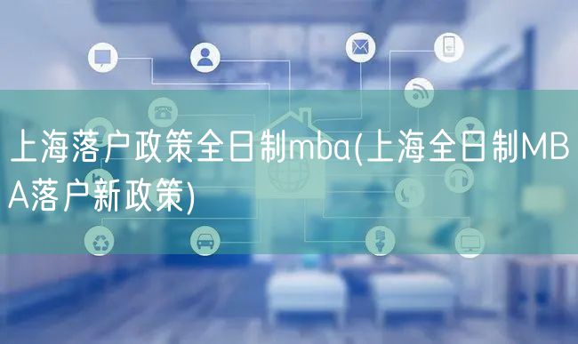 上海落户政策全日制mba(上海全日制MBA落户新政策)