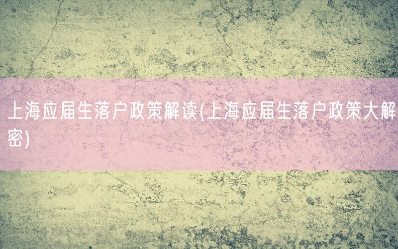 上海应届生落户政策解读(上海应届生落户政策大解密)