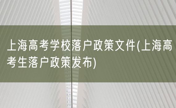 上海高考学校落户政策文件(上海高考生落户政策发布)