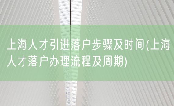 上海人才引进落户步骤及时间(上海人才落户办理流程及周期)