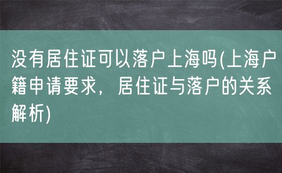 没有居住证可以落户上海吗(上海户籍申请要求，居住证与落户的关系解析)