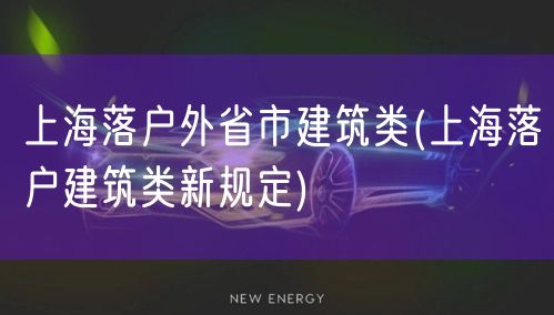 上海落户外省市建筑类(上海落户建筑类新规定)