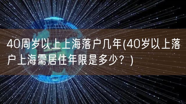 40周岁以上上海落户几年(40岁以上落户上海需居住年限是多少？)