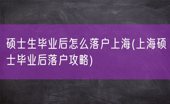 硕士生毕业后怎么落户上海(上海硕士毕业后落户攻略)