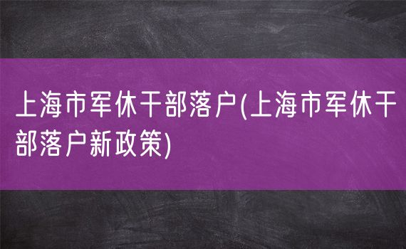 上海市军休干部落户(上海市军休干部落户新政策)