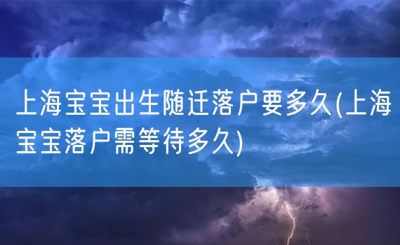 上海宝宝出生随迁落户要多久(上海宝宝落户需等待多久)