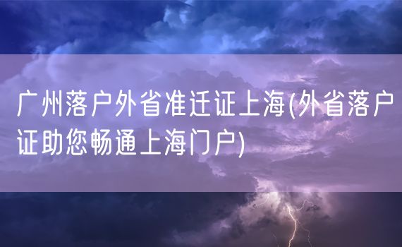 广州落户外省准迁证上海(外省落户证助您畅通上海门户)