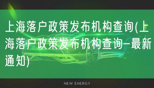 上海落户政策发布机构查询(上海落户政策发布机构查询-最新通知)