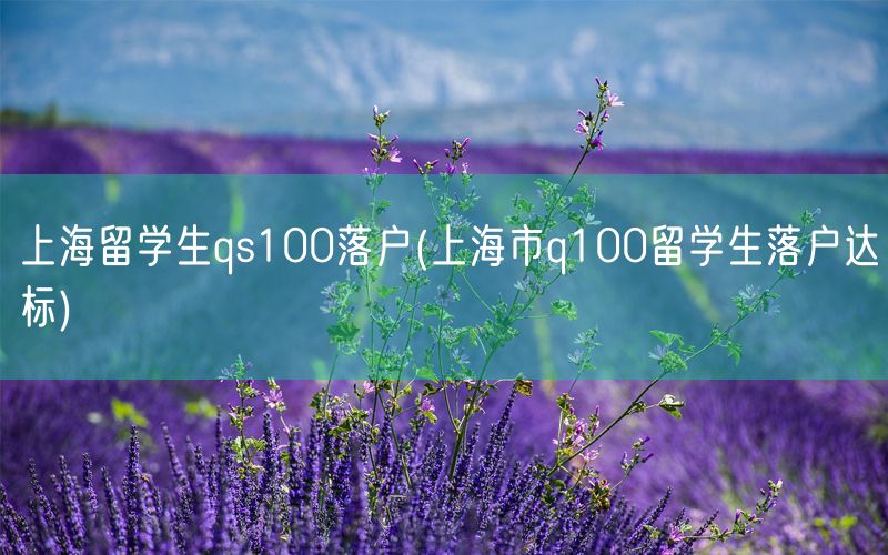 上海留学生qs100落户(上海市q100留学生落户达标)