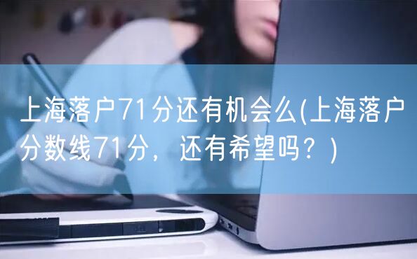 上海落户71分还有机会么(上海落户分数线71分，还有希望吗？)