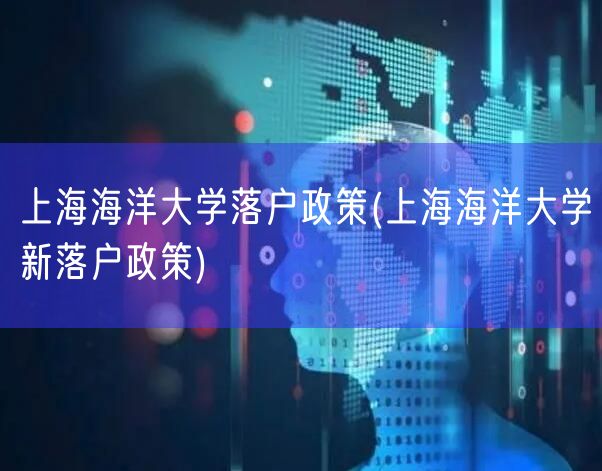 上海海洋大学落户政策(上海海洋大学新落户政策)