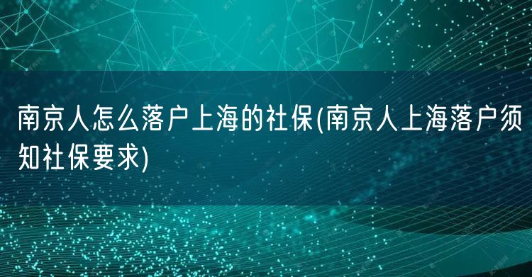 南京人怎么落户上海的社保(南京人上海落户须知社保要求)