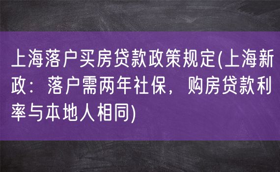 上海落户买房贷款政策规定(上海新政：落户需两年社保，购房贷款利率与本地人相同)