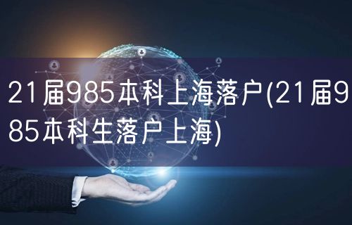 21届985本科上海落户(21届985本科生落户上海)