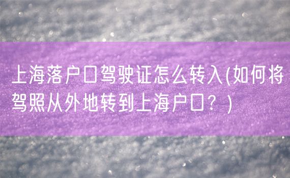 上海落户口驾驶证怎么转入(如何将驾照从外地转到上海户口？)