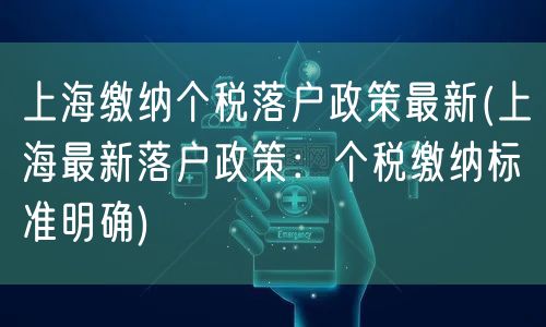 上海缴纳个税落户政策最新(上海最新落户政策：个税缴纳标准明确)