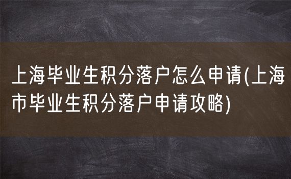 上海毕业生积分落户怎么申请(上海市毕业生积分落户申请攻略)