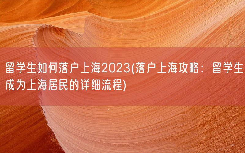 留学生如何落户上海2023(落户上海攻略：留学生成为上海居民的详细流程)