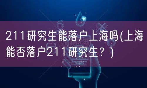 211研究生能落户上海吗(上海能否落户211研究生？)