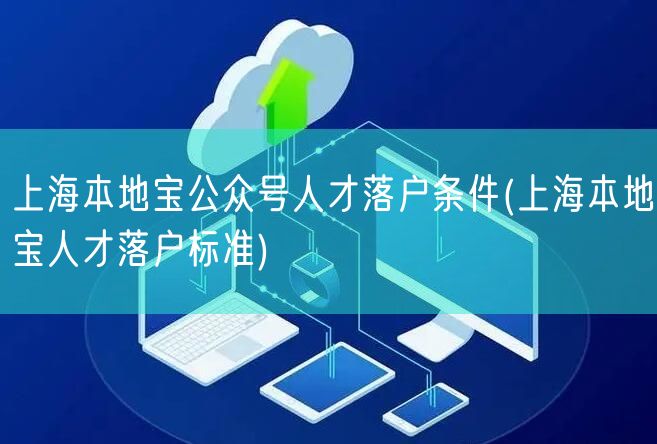 上海本地宝公众号人才落户条件(上海本地宝人才落户标准)