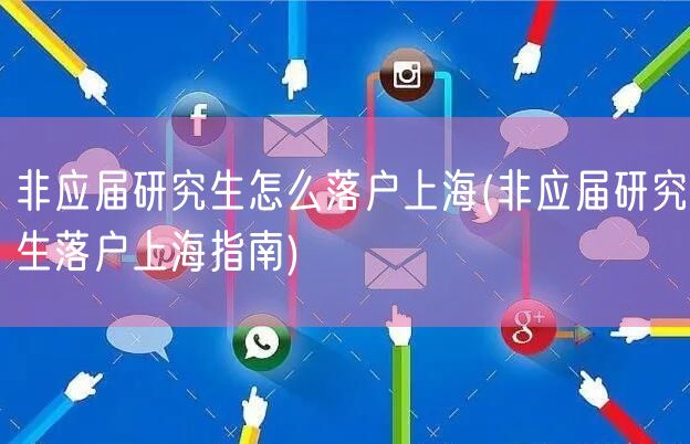 非应届研究生怎么落户上海(非应届研究生落户上海指南)