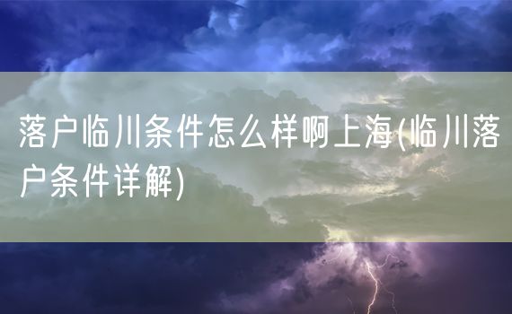 落户临川条件怎么样啊上海(临川落户条件详解)