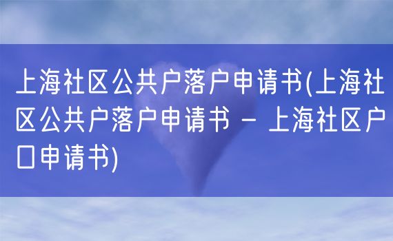 上海社区公共户落户申请书(上海社区公共户落户申请书 - 上海社区户口申请书)