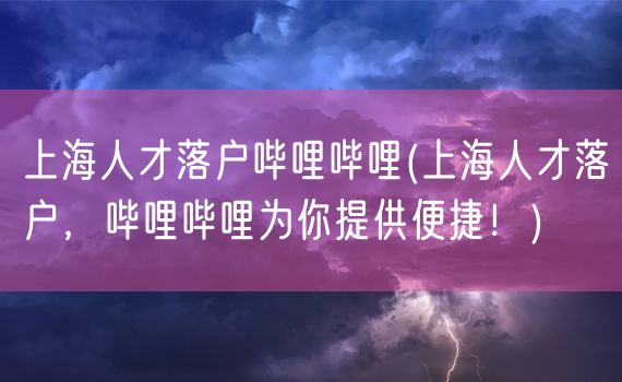 上海人才落户哔哩哔哩(上海人才落户，哔哩哔哩为你提供便捷！)