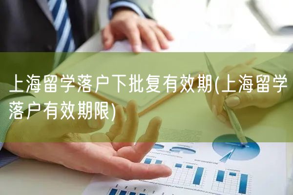 上海留学落户下批复有效期(上海留学落户有效期限)