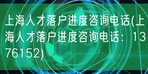 上海人才落户进度咨询电话(上海人才落户进度咨询电话：1376152)