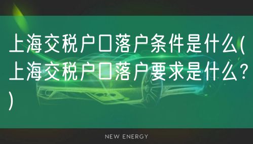 上海交税户口落户条件是什么(上海交税户口落户要求是什么？)