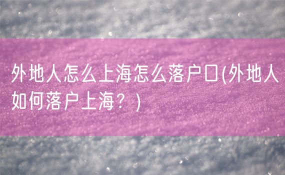 外地人怎么上海怎么落户口(外地人如何落户上海？)