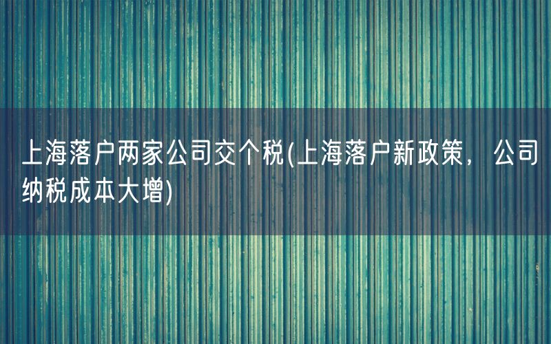 上海落户两家公司交个税(上海落户新政策，公司纳税成本大增)