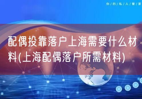 配偶投靠落户上海需要什么材料(上海配偶落户所需材料)