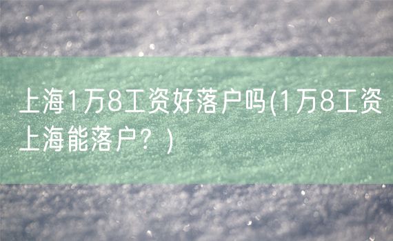 上海1万8工资好落户吗(1万8工资上海能落户？)