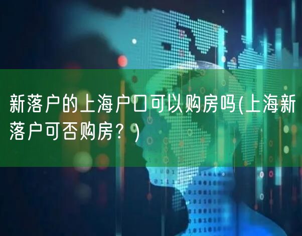 新落户的上海户口可以购房吗(上海新落户可否购房？)