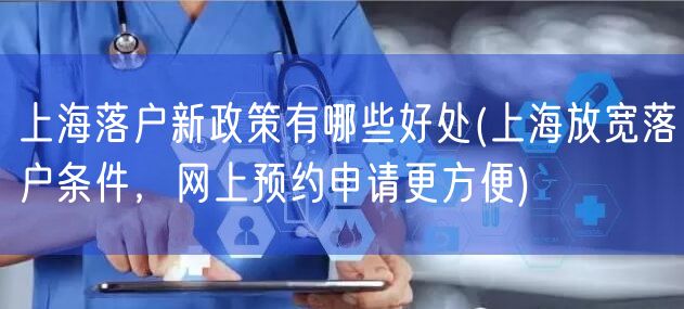 上海落户新政策有哪些好处(上海放宽落户条件，网上预约申请更方便)