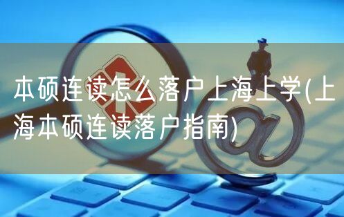 本硕连读怎么落户上海上学(上海本硕连读落户指南)