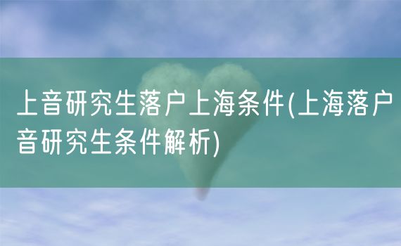 上音研究生落户上海条件(上海落户音研究生条件解析)