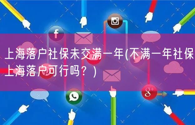 上海落户社保未交满一年(不满一年社保上海落户可行吗？)