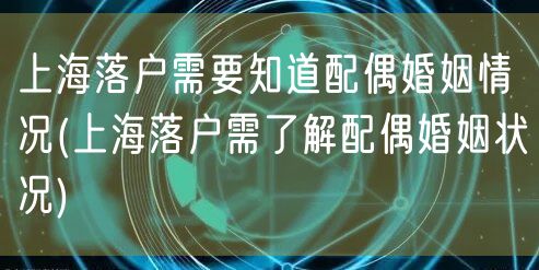 上海落户需要知道配偶婚姻情况(上海落户需了解配偶婚姻状况)