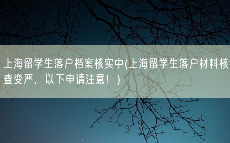 上海留学生落户档案核实中(上海留学生落户材料核查变严，以下申请注意！)