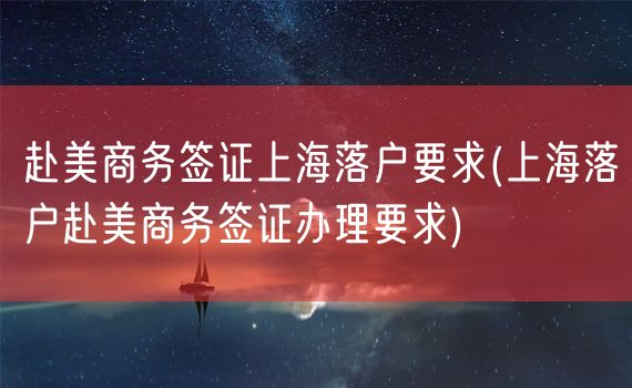 赴美商务签证上海落户要求(上海落户赴美商务签证办理要求)