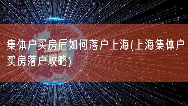 集体户买房后如何落户上海(上海集体户买房落户攻略)