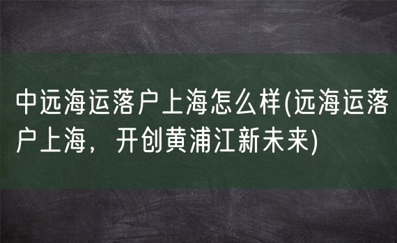 中远海运落户上海怎么样(远海运落户上海，开创黄浦江新未来)