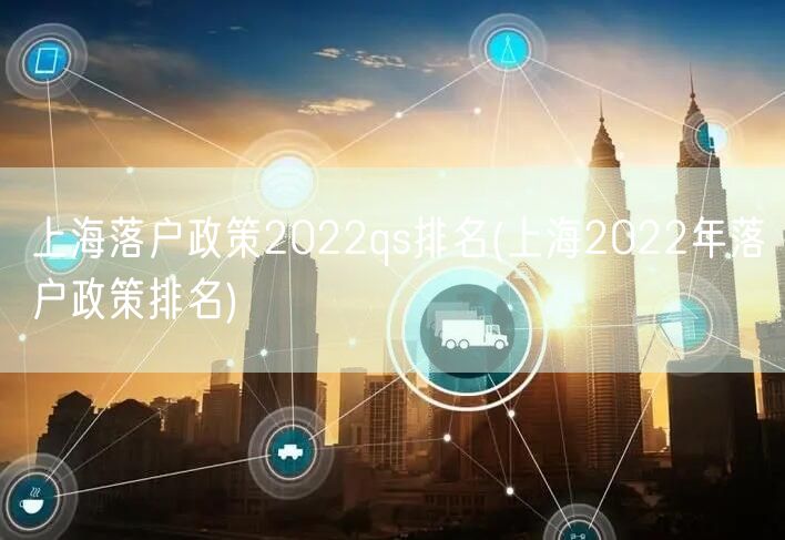 上海落户政策2022qs排名(上海2022年落户政策排名)