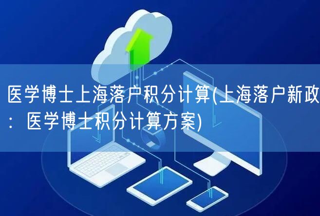 医学博士上海落户积分计算(上海落户新政：医学博士积分计算方案)