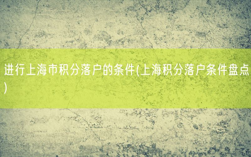 进行上海市积分落户的条件(上海积分落户条件盘点)